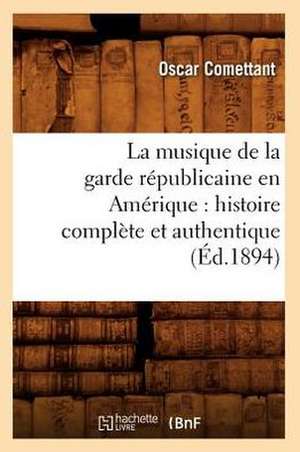 La Musique de La Garde Republicaine En Amerique: Histoire Complete Et Authentique (Ed.1894) de Comettant O.