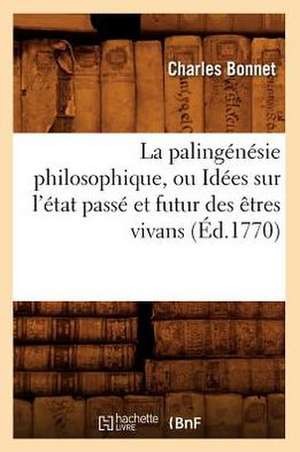 La Palingenesie Philosophique, Ou Idees Sur L'Etat Passe Et Futur Des Etres Vivans de Charles Bonnet