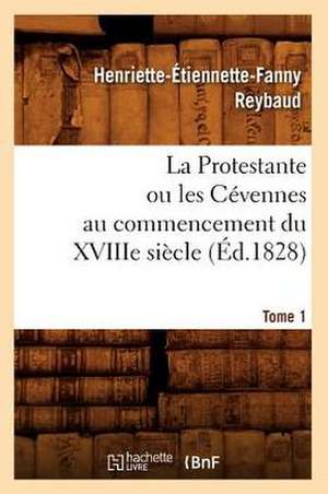 La Protestante Ou Les Cevennes Au Commencement Du Xviiie Siecle. Tome 1 (Ed.1828) de Reybaud H. E. F.