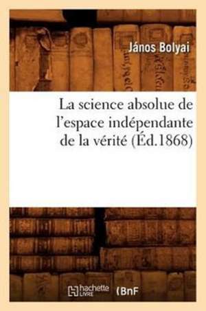 La Science Absolue de L'Espace Independante de La Verite (Ed.1868) de Bolyai J.