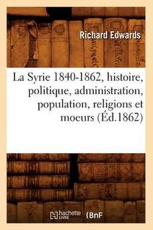 La Syrie 1840-1862, Histoire, Politique, Administration, Population, Religions Et Moeurs de Richard Edwards