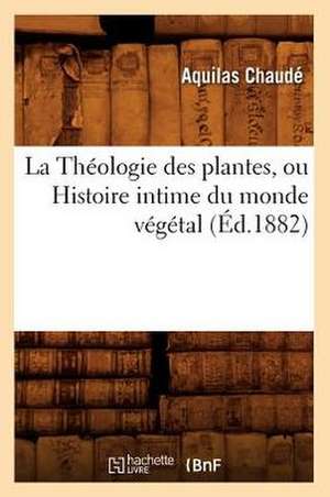 La Theologie Des Plantes, Ou Histoire Intime Du Monde Vegetal (Ed.1882) de Chaude a.