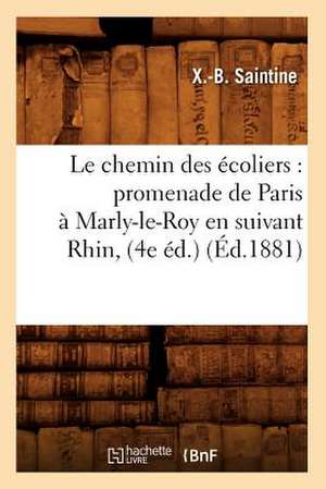 Le Chemin Des Ecoliers: Promenade de Paris a Marly-Le-Roy En Suivant Rhin, (4e Ed.) (Ed.1881) de Xavier B. Saintine