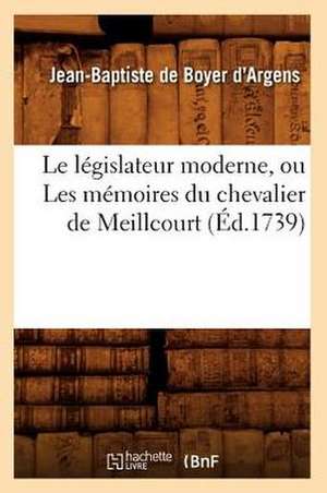 Le Legislateur Moderne, Ou Les Memoires Du Chevalier de Meillcourt (Ed.1739) de D. Argens J. B.