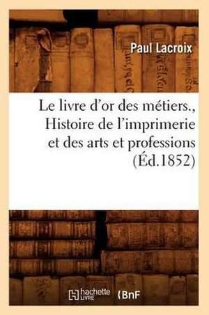 Le Livre D'Or Des Metiers., Histoire de L'Imprimerie Et Des Arts Et Professions (Ed.1852) de Paul LaCroix