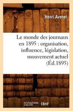 Le Monde Des Journaux En 1895: Organisation, Influence, Legislation, Mouvement Actuel (Ed.1895) de Henri Avenel