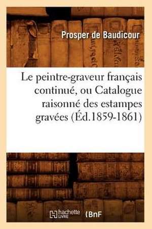 Le Peintre-Graveur Francais Continue, Ou Catalogue Raisonne Des Estampes Gravees (Ed.1859-1861) de De Baudicour P.