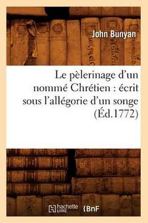 Le Pelerinage D'Un Nomme Chretien: Ecrit Sous L'Allegorie D'Un Songe (Ed.1772) de Bunyan J.