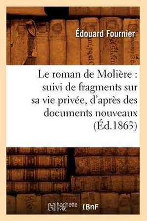 Le Roman de Moliere: Suivi de Fragments Sur Sa Vie Privee, D'Apres Des Documents Nouveaux (Ed.1863) de Edouard Fournier