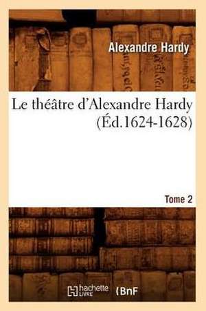 Le Theatre D'Alexandre Hardy. Tome 2 (Ed.1624-1628) de Hardy a.