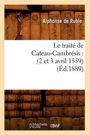 Le Traite de Cateau-Cambresis: (2 Et 3 Avril 1559) (Ed.1889) de De Ruble a.