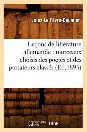 Lecons de Litterature Allemande: Morceaux Choisis Des Poetes Et Des Prosateurs Classes (Ed.1893) de Le Fevre Deumier J.