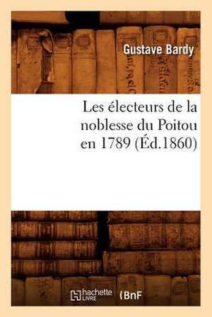 Les Electeurs de La Noblesse Du Poitou En 1789 (Ed.1860) de Bardy G.