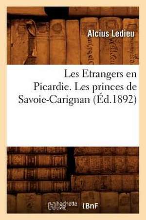 Les Etrangers En Picardie. Les Princes de Savoie-Carignan (Ed.1892) de Ledieu-A