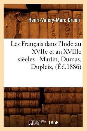 Les Francais Dans L'Inde Au Xviie Et Au Xviiie Siecles: Martin, Dumas, Dupleix, (Ed.1886) de Henri Valery Marc Druon