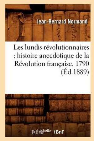 Les Lundis Revolutionnaires: Histoire Anecdotique de La Revolution Francaise. 1790 (Ed.1889) de Normand J. B.