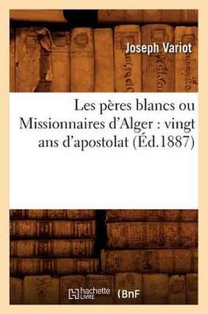 Les Peres Blancs Ou Missionnaires D'Alger: Vingt ANS D'Apostolat (Ed.1887) de Variot J.