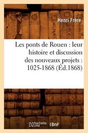 Les Ponts de Rouen: 1025-1868 (Ed.1868) de Frere H.