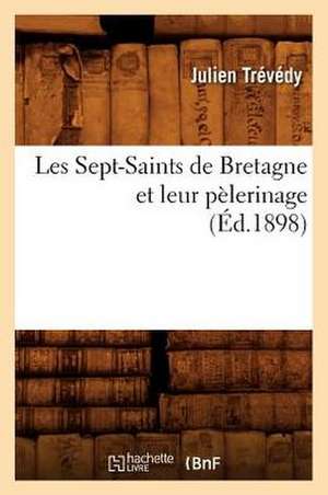 Les Sept-Saints de Bretagne Et Leur Pelerinage, (Ed.1898) de Trevedy J.