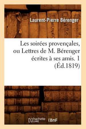 Les Soirees Provencales, Ou Lettres de M. Berenger Ecrites a Ses Amis. 1 (Ed.1819) de Berenger L. P.