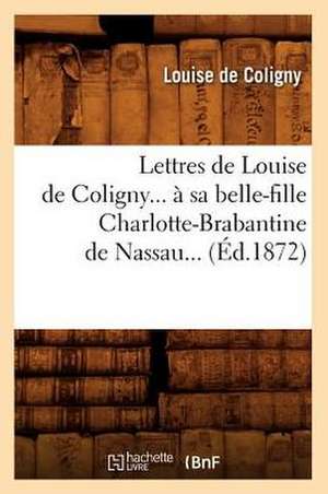 Lettres de Louise de Coligny a Sa Belle-Fille Charlotte-Brabantine de Nassau (Ed.1872) de De Coligny L.