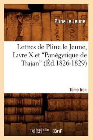 Lettres de Pline Le Jeune. Tome Troisieme. Livre X Et Panegyrique de Trajan (Ed.1826-1829): Roman (Ed.1898) de Jeune Pline Le