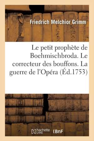 Le Petit Prophète de Boehmischbroda. Le Correcteur Des Bouffons. La Guerre de l'Opéra de Friedrich Melchior Grimm