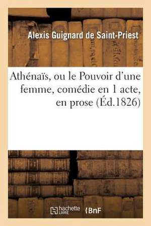 Athenais, Ou le Pouvoir D'Une Femme, Comedie En 1 Acte, En Prose