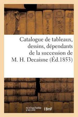 Catalogue de Tableaux, Dessins, Dependants de La Succession de M. H. Decaisne