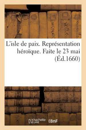 L'Isle de Paix. Representation Heroique. Faite Le 23 Mai