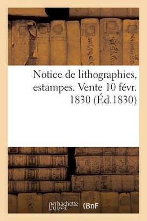 Notice de Lithographies, Estampes. Vente 10 Fevr. 1830