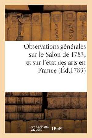 Observations Generales Sur Le Sallon de 1783, Et Sur L'Etat Des Arts En France