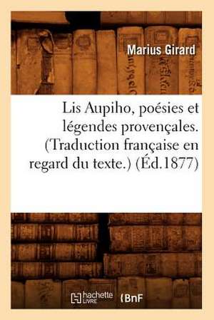 Lis Aupiho, Poesies Et Legendes Provencales. (Traduction Francaise En Regard Du Texte.) (Ed.1877) de Girard M.