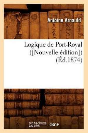 Logique de Port-Royal ([Nouvelle Edition]) de Antoine Arnauld