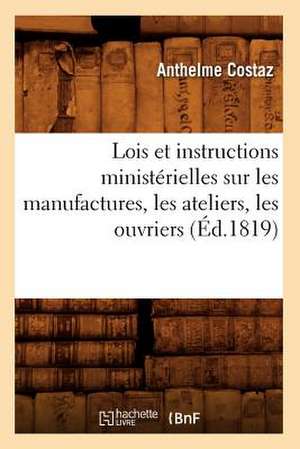 Lois Et Instructions Ministerielles Sur Les Manufactures, Les Ateliers, Les Ouvriers (Ed.1819) de Costaz a.