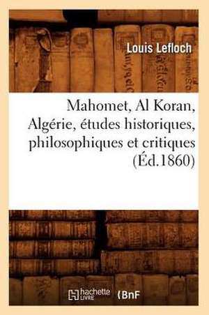 Mahomet, Al Koran, Algerie, Etudes Historiques, Philosophiques Et Critiques, (Ed.1860) de Lefloch L.