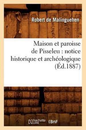 Maison Et Paroisse de Pisseleu: Notice Historique Et Archeologique (Ed.1887) de De Malinguehen R.