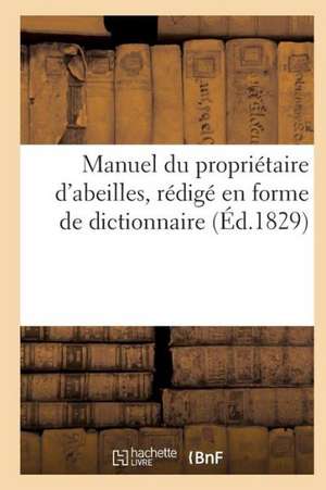 Manuel Du Proprietaire D'Abeilles, D'Apres Une Nouvelle Methode, Redige En Forme de Dict. (Ed.1829) de Canolle L. F.