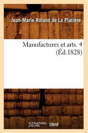 Manufactures Et Arts. 4 (Ed.1828) de Roland De La Platiere J. M.