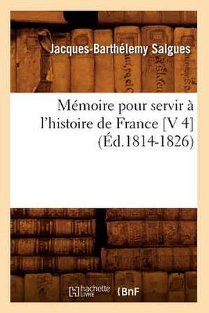 Memoire Pour Servir A L'Histoire de France [V 4] (Ed.1814-1826) de Salgues J. B.