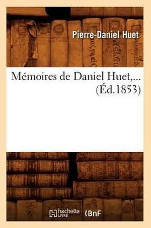 Memoires de Daniel Huet, ... (Ed.1853): Contenant Le Recit Des Evenements Accomplis. T 2 (Ed.1857) de Huet P. D.