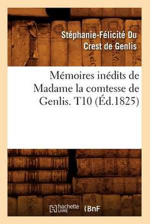 Memoires Inedits de Madame La Comtesse de Genlis. T10 (Ed.1825) de Stephanie-Felicite Du Crest De Genlis