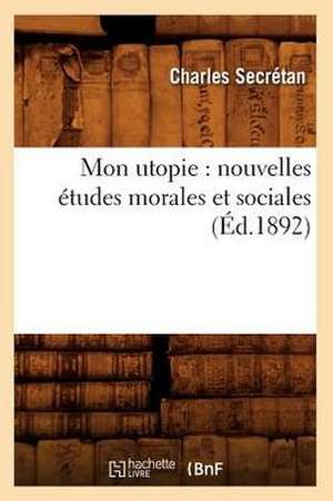 Mon Utopie: Nouvelles Etudes Morales Et Sociales (Ed.1892) de Secretan C.