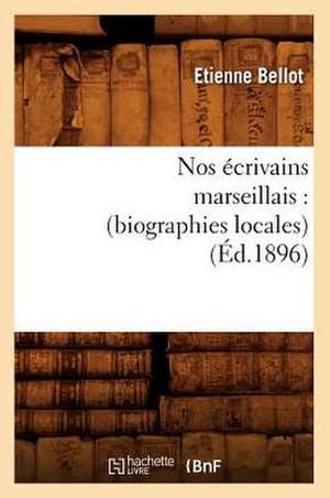 Nos Ecrivains Marseillais: (Biographies Locales) (Ed.1896) de Bellot E.