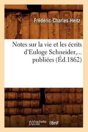 Notes Sur La Vie Et Les Ecrits D'Euloge Schneider, ... Publiees de Frederic-Charles Heitz