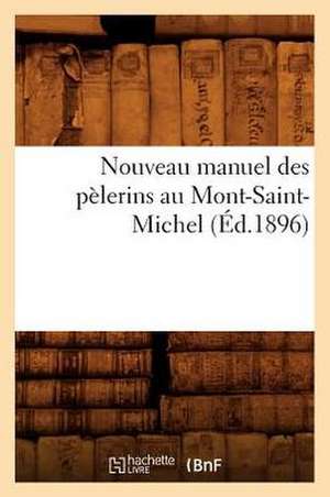 Nouveau Manuel Des Pelerins Au Mont-Saint-Michel (Ed.1896) de Sans Auteur