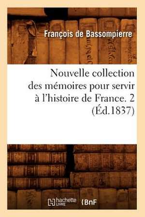 Nouvelle Collection Des Memoires Pour Servir A L'Histoire de France. 2 (Ed.1837) de De Bassompierre F.