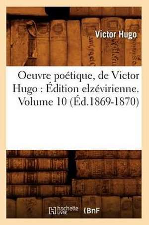 Oeuvre Poetique, de Victor Hugo: Edition Elzevirienne. Volume 10 (Ed.1869-1870) de Victor Hugo