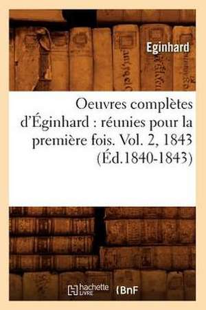 Oeuvres Completes D'Eginhard: Reunies Pour La Premiere Fois. Vol. 2, 1843 (Ed.1840-1843) de Eginhard