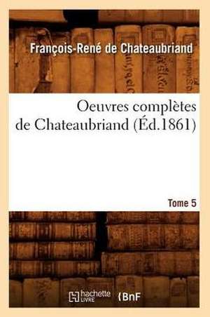 Oeuvres Completes de Chateaubriand. Tome 5 (Ed.1861) de Francois Rene De Chateaubriand